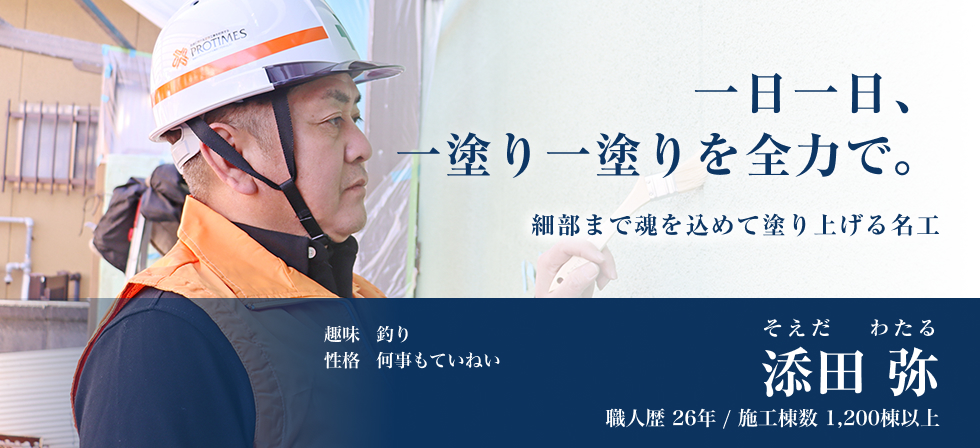 一日一日、一塗り一塗りを全力で。「添田 弥」職人歴26年以上/施工棟数1200棟以上